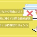 予約キャンセルの理由とは？増える原因と減らす対策を徹底解説｜今見直したい予約管理のポイント
