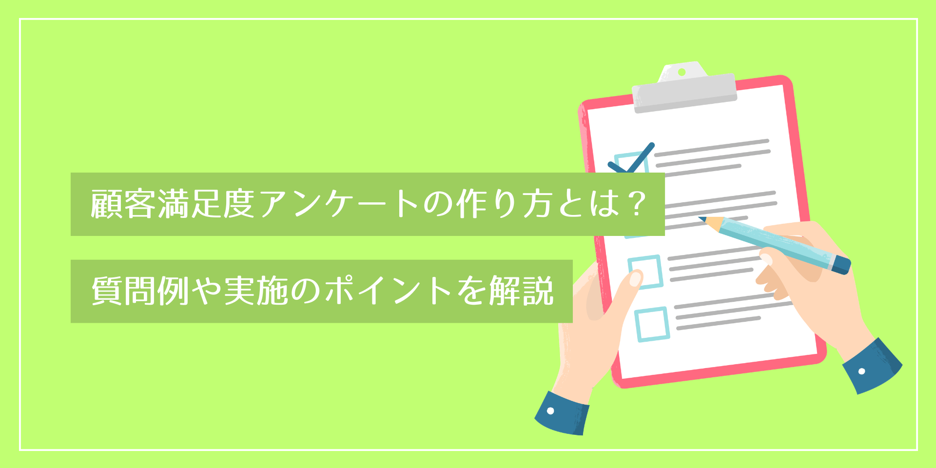 顧客満足度アンケートの作り方とは？質問例や実施のポイントを解説