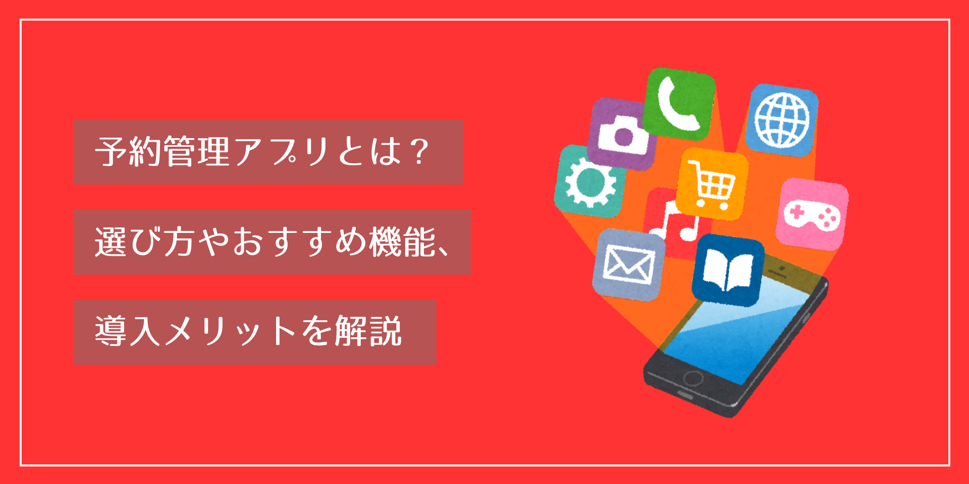 予約管理アプリとは？選び方やおすすめ機能、導入メリットを解説