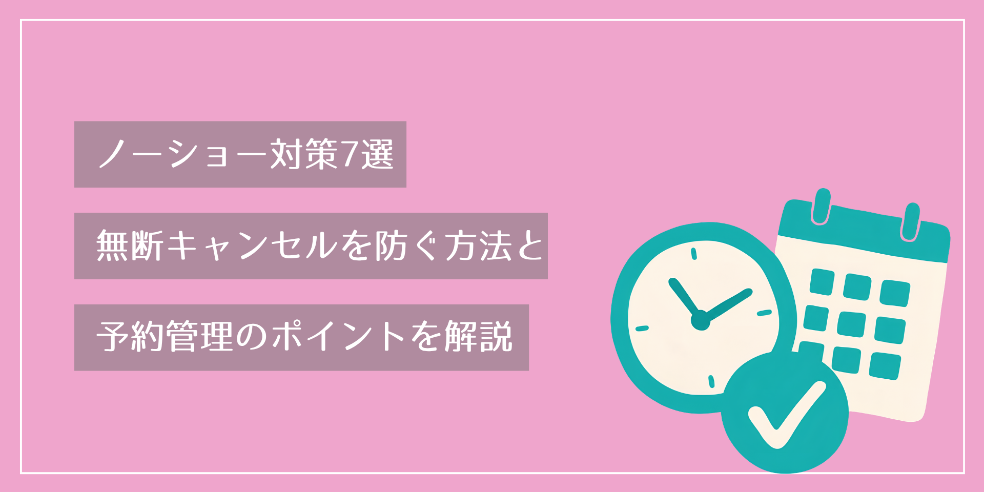 ノーショー対策7選｜無断キャンセルを防ぐ方法と予約管理のポイントを解説