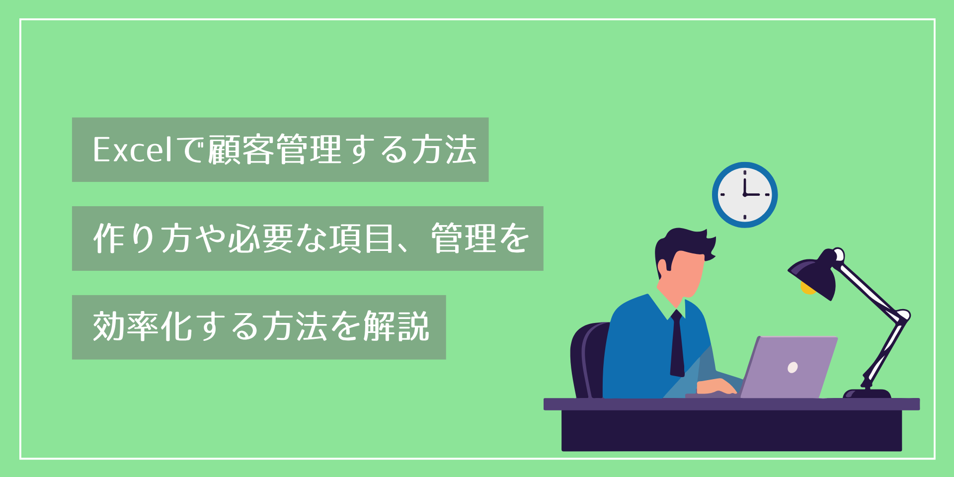 Excelで顧客管理する方法｜作り方や必要な項目、管理を効率化する方法を解説