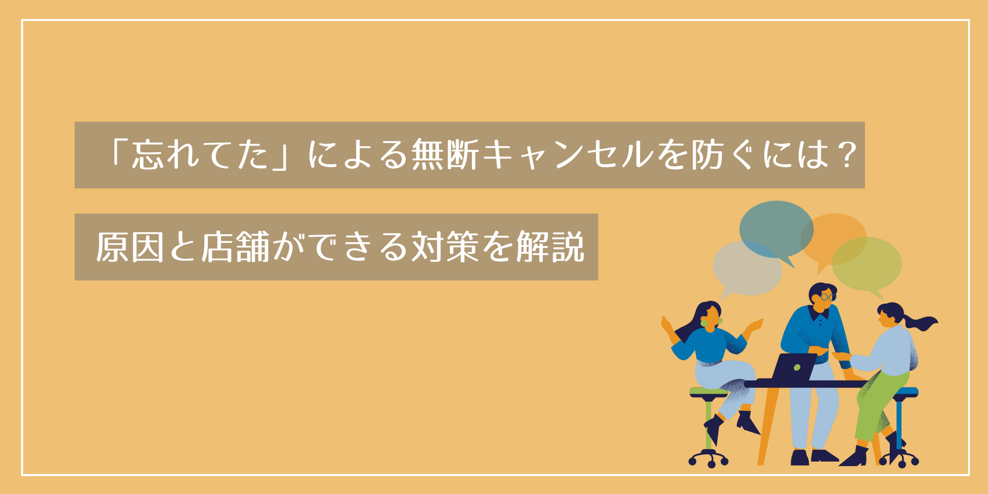 「忘れてた」による無断キャンセルを防ぐには？原因と店舗ができる対策を解説